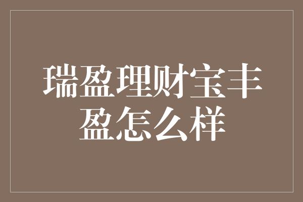 瑞盈理财宝丰盈怎么样