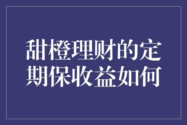 甜橙理财的定期保收益如何