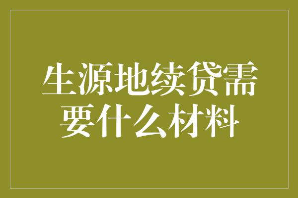 生源地续贷需要什么材料