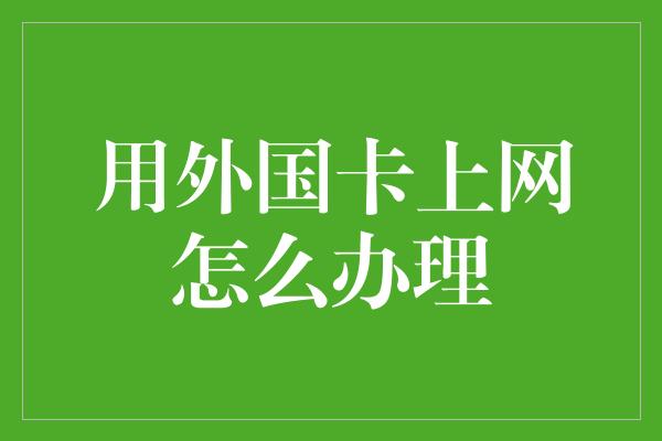 用外国卡上网怎么办理