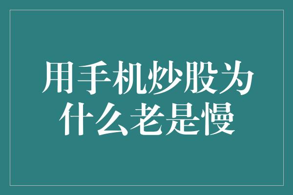 用手机炒股为什么老是慢