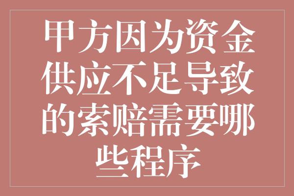 甲方因为资金供应不足导致的索赔需要哪些程序