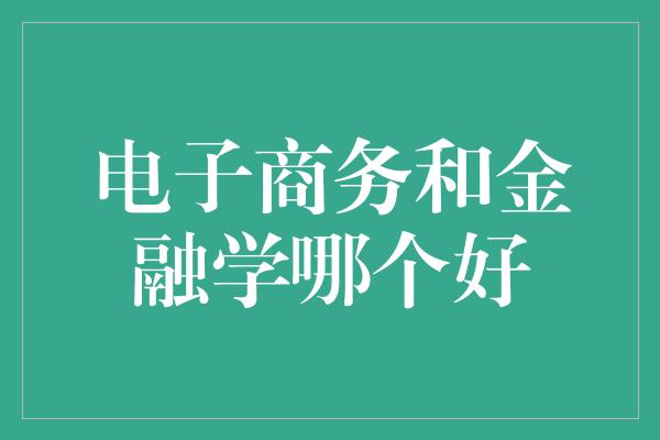 电子商务和金融学哪个好