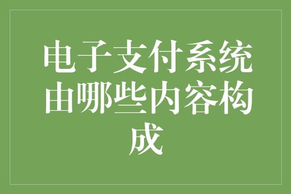 电子支付系统由哪些内容构成