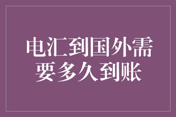 电汇到国外需要多久到账