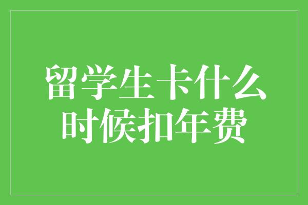 留学生卡什么时候扣年费