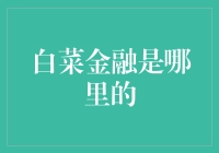 白菜金融是哪里的？——金融界的白菜价大揭秘