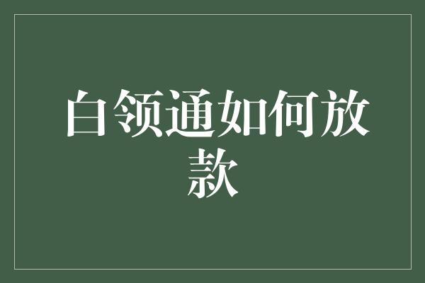 白领通如何放款