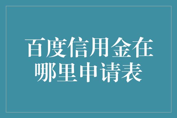 百度信用金在哪里申请表