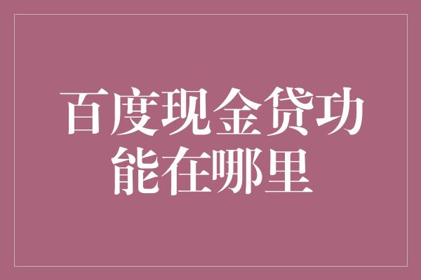 百度现金贷功能在哪里