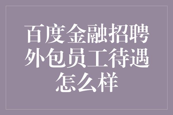 百度金融招聘外包员工待遇怎么样