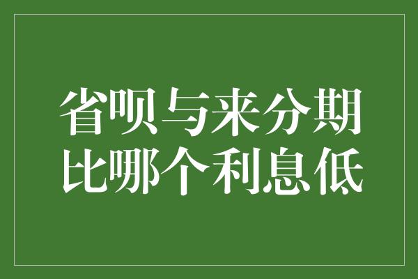 省呗与来分期比哪个利息低