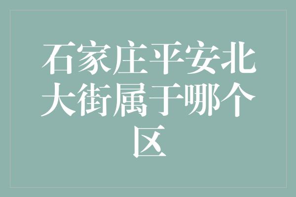 石家庄平安北大街属于哪个区