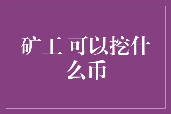 矿工 可以挖什么币