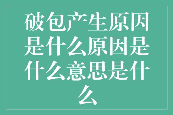 破包产生原因是什么原因是什么意思是什么