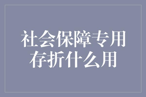 社会保障专用存折什么用