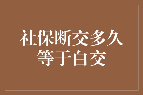 社保断交多久等于白交