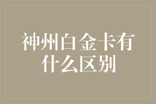 神州白金卡有什么区别