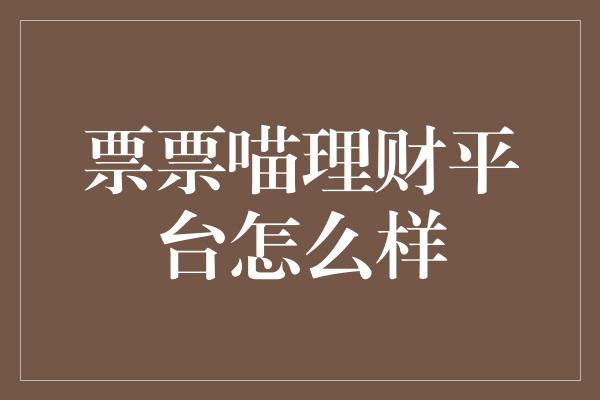 票票喵理财平台怎么样