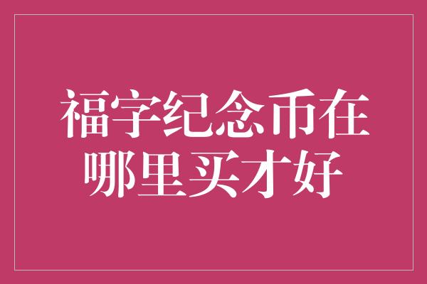 福字纪念币在哪里买才好