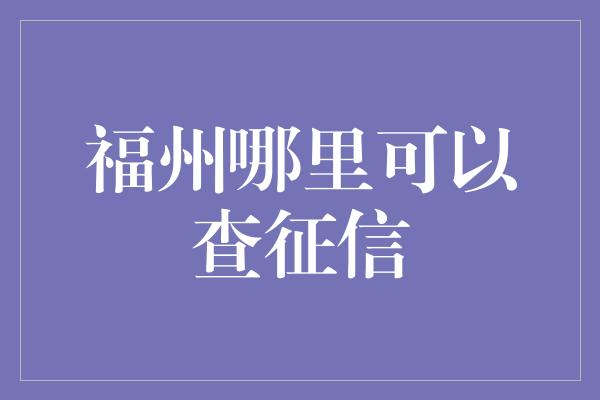 福州哪里可以查征信