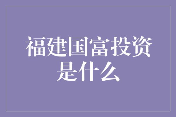 福建国富投资是什么