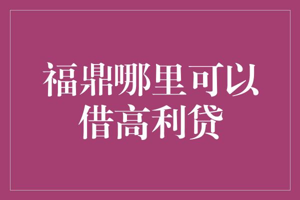 福鼎哪里可以借高利贷