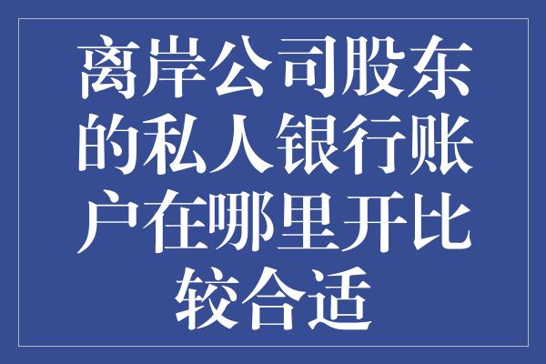 离岸公司股东的私人银行账户在哪里开比较合适