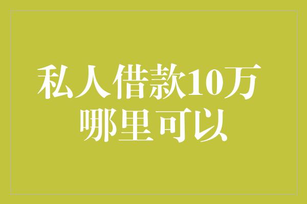 私人借款10万 哪里可以