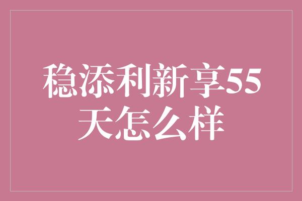 稳添利新享55天怎么样