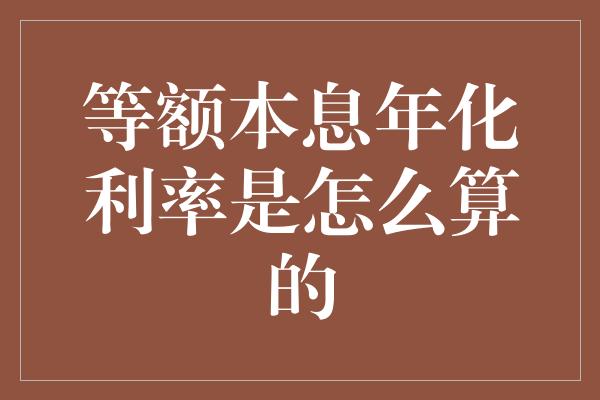 等额本息年化利率是怎么算的