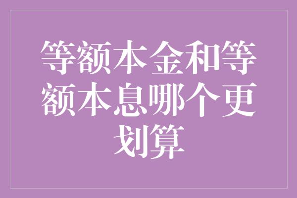 等额本金和等额本息哪个更划算