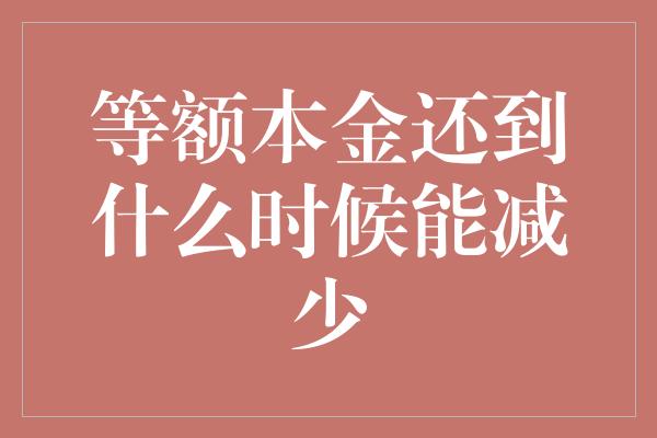 等额本金还到什么时候能减少