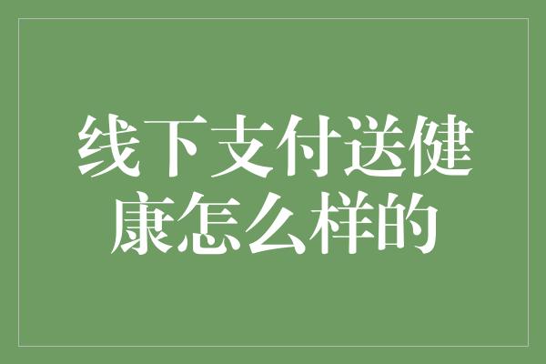 线下支付送健康怎么样的