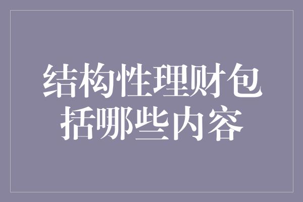 结构性理财包括哪些内容