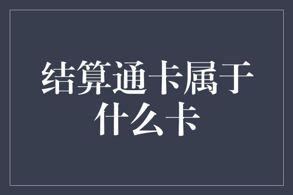 结算通卡属于什么卡