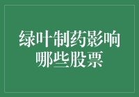 绿叶制药对哪些股票有影响？投资新手必看！