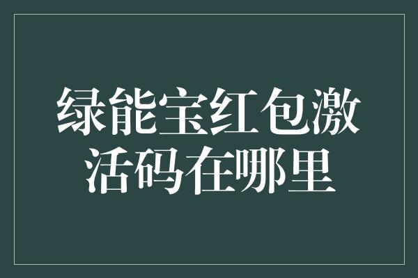 绿能宝红包激活码在哪里