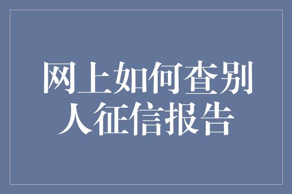 网上如何查别人征信报告