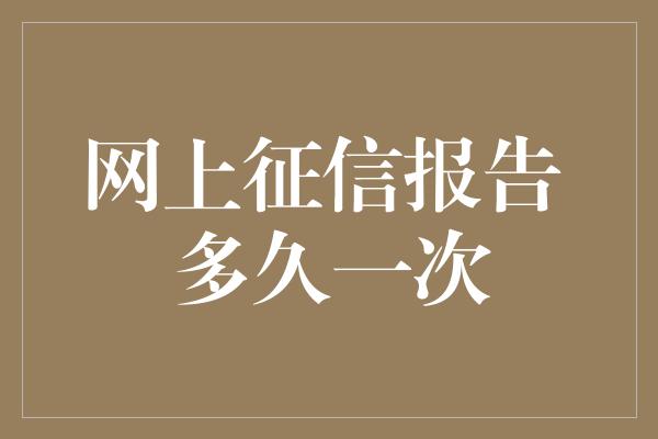 网上征信报告 多久一次