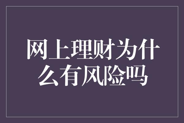 网上理财为什么有风险吗