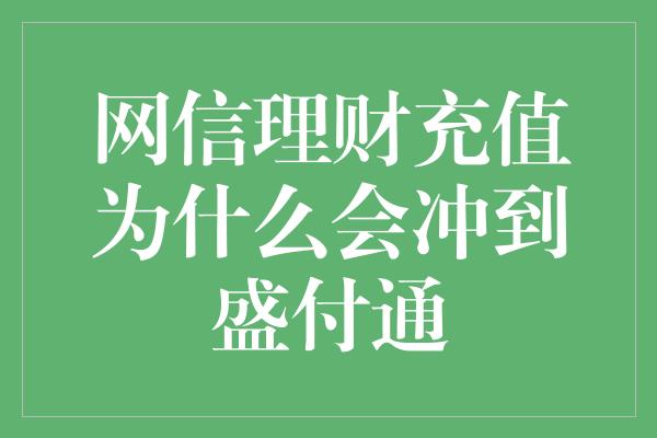 网信理财充值为什么会冲到盛付通