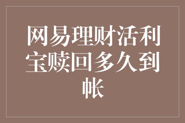 网易理财活利宝赎回多久到帐