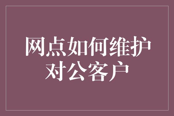 网点如何维护对公客户