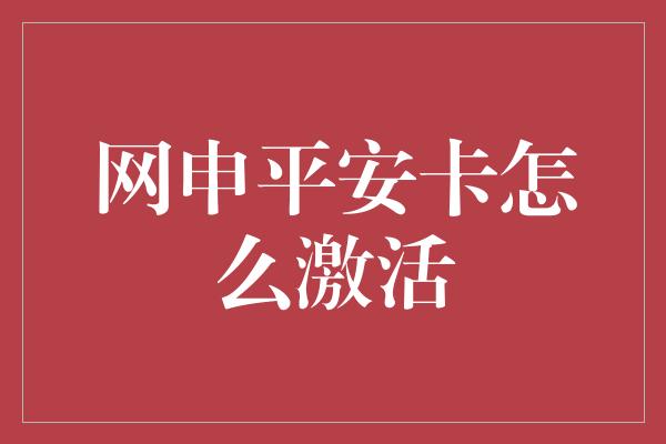 网申平安卡怎么激活