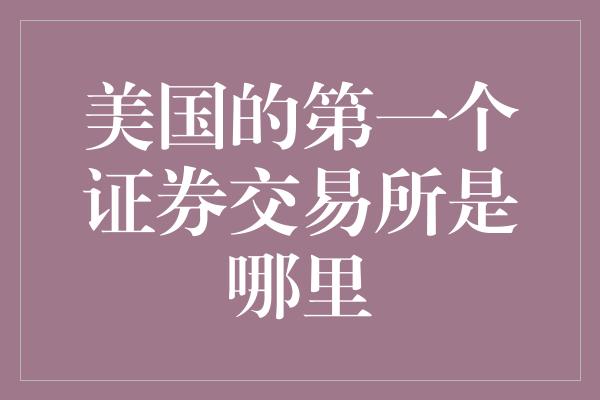 美国的第一个证券交易所是哪里