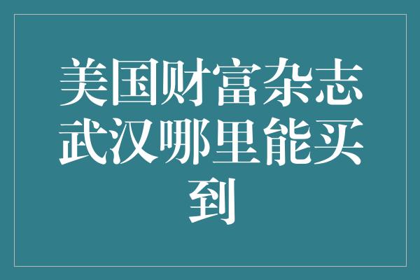 美国财富杂志武汉哪里能买到