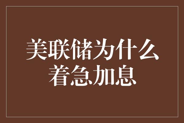 美联储为什么着急加息