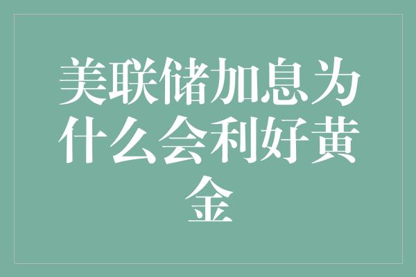 美联储加息为什么会利好黄金