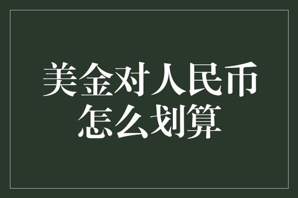 美金对人民币怎么划算